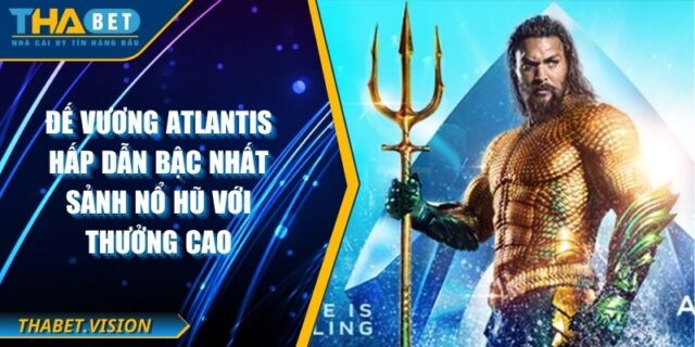 Đế Vương Atlantis Hấp Dẫn Bậc Nhất Sảnh Nổ Hũ Với Thưởng Cao